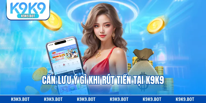 Cần lưu ý gì khi rút tiền tại K9K9 Cần lưu ý gì khi rút tiền tại K9K9