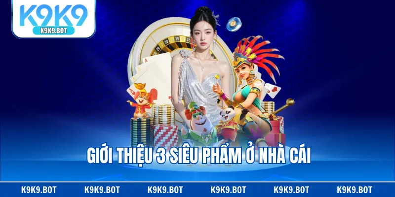 Giới thiệu 3 siêu phẩm ở nhà cái