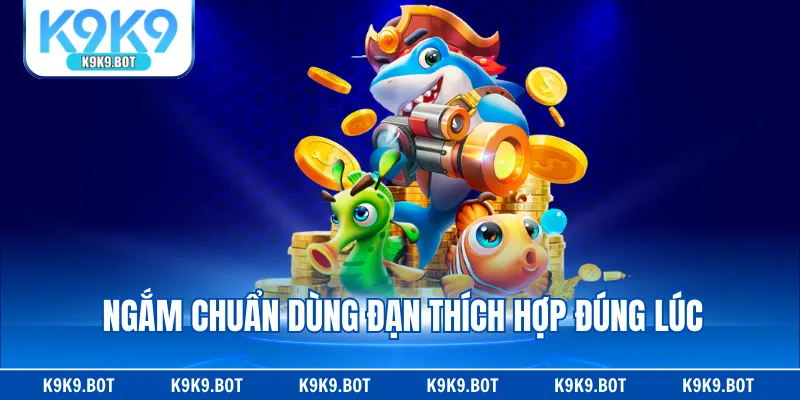 Ngắm chuẩn dùng đạn thích hợp đúng lúc