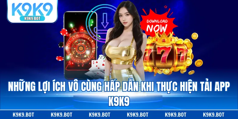 Những lợi ích vô cùng hấp dẫn khi thực hiện tải app K9K9 Những lợi ích vô cùng hấp dẫn khi thực hiện tải app K9K9